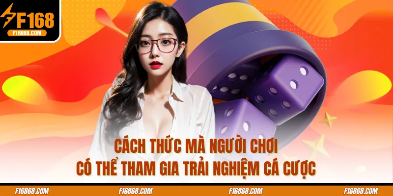 Cách thức mà người chơi có thể tham gia trải nghiệm cá cược
