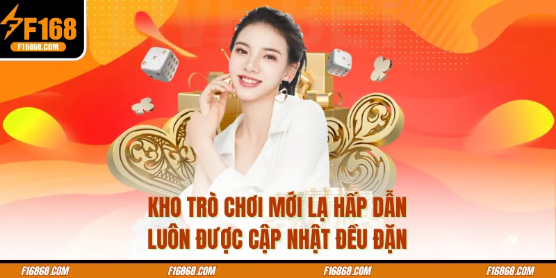 Kho trò chơi mới lạ hấp dẫn luôn được cập nhật đều đặn