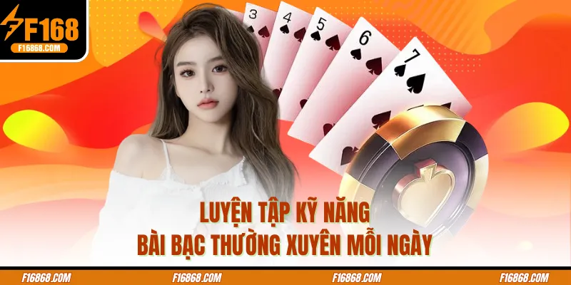 Luyện tập kỹ năng bài bạc thường xuyên mỗi ngày