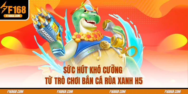 Sức hút khó cưỡng từ trò chơi bắn cá rùa xanh H5