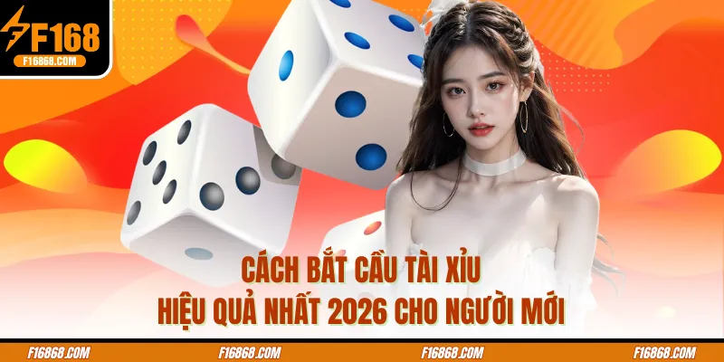 Cách Bắt Cầu Tài Xỉu Hiệu Quả Nhất 2026 Cho Người Mới